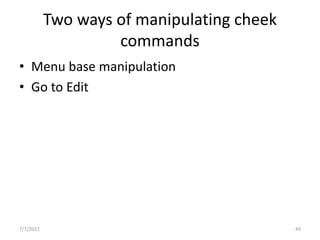 Two ways of manipulating cheek
commands
• Menu base manipulation
• Go to Edit
7/7/2022 49
 