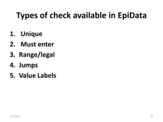 Types of check available in EpiData
1. Unique
2. Must enter
3. Range/legal
4. Jumps
5. Value Labels
7/7/2022 50
 