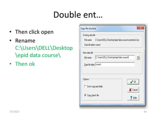 Double ent…
• Then click open
• Rename
C:UsersDELLDesktop
epid data course
• Then ok
7/7/2022 65
 