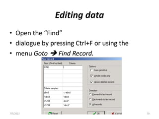 Editing data
• Open the “Find”
• dialogue by pressing Ctrl+F or using the
• menu Goto  Find Record.
7/7/2022 70
 