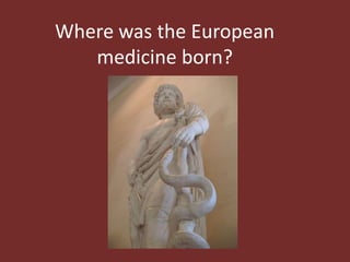 Where was the European
medicine born?
 