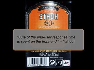 “ 80% of the end-user response time is spent on the front-end.”  – Yahoo! 
