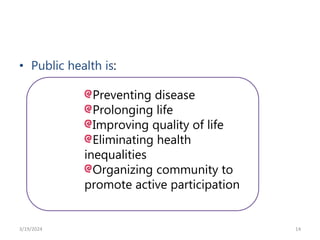 • Public health is:
14
Preventing disease
Prolonging life
Improving quality of life
Eliminating health
inequalities
Organizing community to
promote active participation
3/19/2024
 