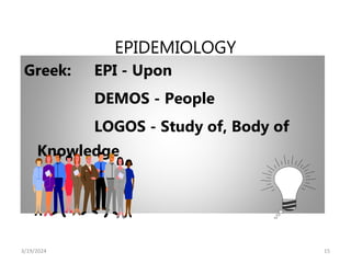 EPIDEMIOLOGY
Greek: EPI - Upon
DEMOS - People
LOGOS - Study of, Body of
Knowledge
15
3/19/2024
 