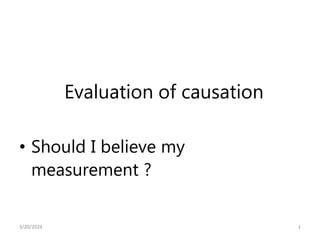 Evaluation of causation
• Should I believe my
measurement ?
1
3/20/2024
 