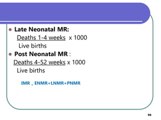  Late Neonatal MR:
Deaths 1-4 weeks x 1000
Live births
 Post Neonatal MR :
Deaths 4-52 weeks x 1000
Live births
IMR = ENMR+LNMR+PNMR
Prepared by Mengistu H(MPHE) 56
 