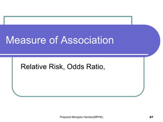 Relative Risk, Odds Ratio,
Measure of Association
Prepared Mengistu Handiso(MPHE) 67
 