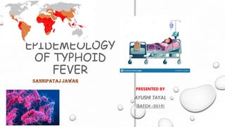 EPIDEMEOLOGY
OF TYPHOID
FEVER
SANNIPATAJ JAWAR
PRESENTED BY
AYUSHI TAYAL
(BATCH -2019)
 