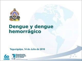 Dengue y dengue
hemorrágico


Tegucigalpa, 14 de Julio de 2010
 