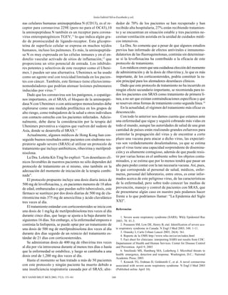 Jesús Gabriel Silva-Escobedo y col.
160REV SANID MILIT MEX 2003; 57(3): 155-161
nas celulares humanas aminopeptidasa N (CD13), es el re-
ceptor para coronavirus 229E (pero no para el OC43),10
la aminopeptidasa N también es un receptor para corona-
virus enteropatogénicos TGEV,11
lo que indica algún gra-
do de promiscuidad de ligando-receptor. Esta glicopro-
teína de superficie celular se expresa en muchos tejidos
humanos, incluso los pulmones. Es más, la aminopeptida-
sa N es muy expresada en las células inmunes y en el en-
dotelio vascular activado de sitios de inflamación,12
que
proporciona un sitio potencial de entrada. Los inhibido-
res potentes y selectivos de este receptor como el Ubeni-
mex.1 pueden ser una alternativa. Ubenimex se ha usado
como un agente oral con toxicidad limitada en los pacien-
tes con cáncer. También, este fármaco tiene efectosinmu-
nomoduladores que podrían atenuar lesiones pulmonares
inducidas por virus.12
Dado que los coronavirus son los patógenos, o copatóge-
nos importantes, en el SRAS, el bloqueo de la aminopepti-
dasa N con Ubenimex o con anticuerpos monoclonales debe
explorarse como una medida profiláctica en los grupos de
alto riesgo, como trabajadores de la salud u otros individuos
con contacto estrecho con los pacientes infectados. Adicio-
nalmente, debe darse la consideración por la terapia del
Ubenimex preventiva a viajeros que vuelven del sudeste de
Asia, donde se desarrolla el SRAS.13
Actualmente, algunos médicos de Hong Kong han con-
seguido buenos resultados entre pacientes con síndrome res-
piratorio agudo severo (SRAS) al utilizar un protocolo de
tratamiento que incluye antibióticos, ribavirina y metilpred-
nisolona.
La Dra. Loletta Kit-Ting So explicó: “Los desenlaces clí-
nicos favorables de nuestros pacientes no sólo dependen del
protocolo de tratamiento en sí mismo, sino también en la
adecuación del momento de iniciación de la terapia combi-
nada”.
El protocolo propuesto incluye una dosis diaria única de
500 mg de levofloxacina, y, en pacientes menores de 18 años
de edad, embarazadas o que puedan sufrir tuberculosis, este
fármaco se sustituye por dos dosis diarias de 500 mg de cla-
ritromicina más 375 mg de amoxicilina y ácido clavulánico
tres veces al día.
El tratamiento estándar con corticoesteroides se inicia con
una dosis de 1 mg/kg de metilprednisolona tres veces al día
durante cinco días, que luego se ajusta a la baja durante los
siguientes 16 días. Sin embargo, si la enfermedad empeora o
continúa la linfopenia, se puede optar por un tratamiento de
una dosis de 500 mg de metilprednisolona dos veces al día
durante dos días seguido de un reinicio del tratamiento es-
tándar de 21 días con corticoesteroides.
Se administran dosis de 400 mg de ribavirina tres veces
al día por vía intravenosa durante al menos tres días o hasta
que la enfermedad se estabilice, y luego se cambiaba a una
dosis oral de 1,200 mg dos veces al día.
Hasta el momento se han tratado a más de 50 pacientes
con este protocolo y ningún paciente ha muerto debido a
una insuficiencia respiratoria causada por el SRAS; alre-
dedor de 70% de los pacientes se han recuperado y han
recibido alta hospitalaria, 27% están recibiendo tratamien-
to y se encuentran en situación estable y tres pacientes ne-
cesitan ventilación asistida en la unidad de cuidados médi-
cos intensivos.
La Dra. So comenta que a pesar de que algunos estudios
previos han informado de efectos antivirales e inmunomo-
dulatorios de las fluoroquinolonas, continúa sin determinar-
se si la levofloxacina ha contribuido a la eficacia de este
protocolo de tratamiento.
Los médicos creen que una cuidadosa elección del momento
de administración y de la dosis de ribavirina y, lo que es más
importante, de los corticoesteroides, podría constituir la ra-
zón principal para los alentadores desenlaces clínicos.
Dado que este protocolo de tratamiento no ha incurrido en
ningún efecto secundario importante, se recomienda para to-
dos los pacientes con SRAS como tratamiento de primera lí-
nea, a no ser que existan contraindicaciones específicas y que
se reserven otras formas de tratamiento como segunda línea.14
En la actualidad, el régimen del tratamiento más eficaz es
desconocido.
Con todo lo anterior nos damos cuenta que estamos ante
una enfermedad que sigue y seguirá cobrando más vidas en
todo el mundo, aunque las autoridades de salud de una gran
cantidad de países están realizando grandes esfuerzos para
controlar la propagación del virus y de encontrar a corto
plazo una vacuna para atacar a dicho virus, las expectati-
vas son verdaderamente desalentadoras, ya que se estima
que el virus tiene una capacidad sorprendente de disemina-
ción y es altamente contagioso, además de que puede resis-
tir por varias horas en el ambiente sobre los objetos conta-
minados, y se estima que por lo menos tendrá que pasar un
año para poder contar con la tan necesaria vacuna. Así, pues,
lo que corresponde al personal de salud, médicos, enfer-
meras, personal del laboratorio, entre otros, es estar infor-
mados acerca de este peligroso virus, de las características
de la enfermedad, pero sobre todo conocer las medias de
prevención, manejo y control de pacientes con SRAS, que
de presentarse algún caso en nuestro país podamos hacer
frente a lo que podríamos llamar: “La Epidemia del Siglo
XXI”.
Referencias
1. Severe acute respiratory syndrome (SARS). Wkly Epidemiol Rec
2003; 78: 81-3.
2. Poutanen SM, Low DE, Henry B, etal. Identification of severe acu-
te respiratory syndrome in Canada. N Engl J Med 2003; 348: 1-11.
3. Oransky I, Carlo Urbani Lancet 2003; 26(4): 361.
4. Reporte de la OMS http://www.who.int/csr/en/index.html
5. Fact sheet for clinicians: interpreting SARS test results from CDC.
Departament of Health and Human Services. Center for Disease Control
and Prevention. April 9, 2003
6. Smolinski MS, Hamburg MA, Lederberg J. Microbial threats to
health: emergence, detection and response. Washington, D.C.: National
Academic Press; 2003.
7. Ksiazek TG, Erdman D, Goldsmith C, et al. A novel coronavirus
associated with severe acute respiratory syndrome. N Engl J Med 2003
(Published online April 10).
 