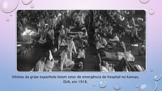 Vítimas da gripe espanhola lotam setor de emergência de hospital no Kansas,
EUA, em 1918.
 