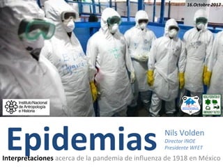EpidemiasInterpretaciones acerca de la pandemia de influenza de 1918 en México
16.Octobre 2017
Nils Volden
Director INOE
Presidente WFET
 