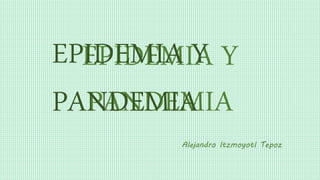 EPIDEMIA Y
PANDEMIA
Alejandro Itzmoyotl Tepoz
EPIDEMIA Y
PANDEMIA
 