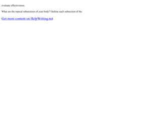 evaluate effectiveness.
What are the topical subsections of your body? Outline each subsection of the
Get more content on HelpWriting.net
 