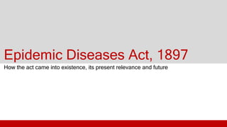 Epidemic Diseases Act, 1897
How the act came into existence, its present relevance and future
 