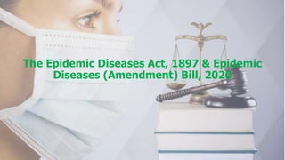 The Epidemic Diseases Act, 1897 & Epidemic
Diseases (Amendment) Bill, 2020
 