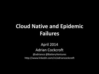 Cloud Native and Epidemic
Failures
April 2014
Adrian Cockcroft
@adrianco @BatteryVentures
http://www.linkedin.com/in/adriancockcroft
 