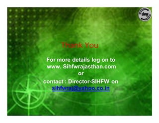 Thank You
 For more details log on to
 www. Sihfwrajasthan.com
              or
contact : Director-SIHFW on
   sihfwraj@yahoo.co.in
 