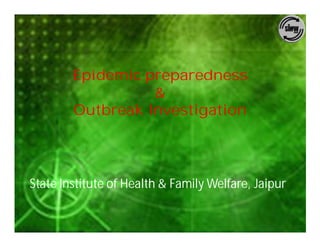 Epidemic preparedness
                  &
        Outbreak Investigation




State Institute of Health & Family Welfare, Jaipur
 
