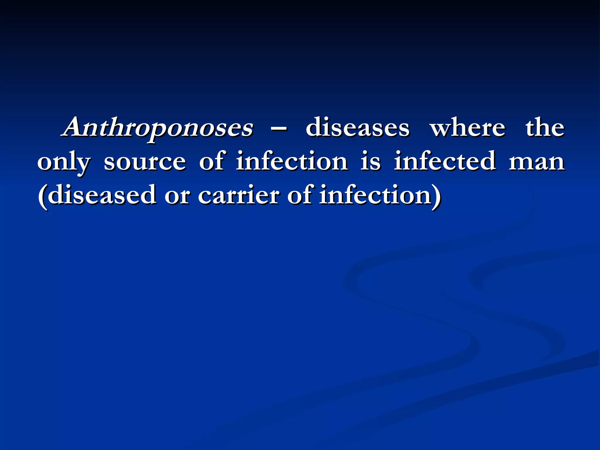Anthroponoses  – diseases where the only source of infection is infected man (diseased or carrier of infection) 