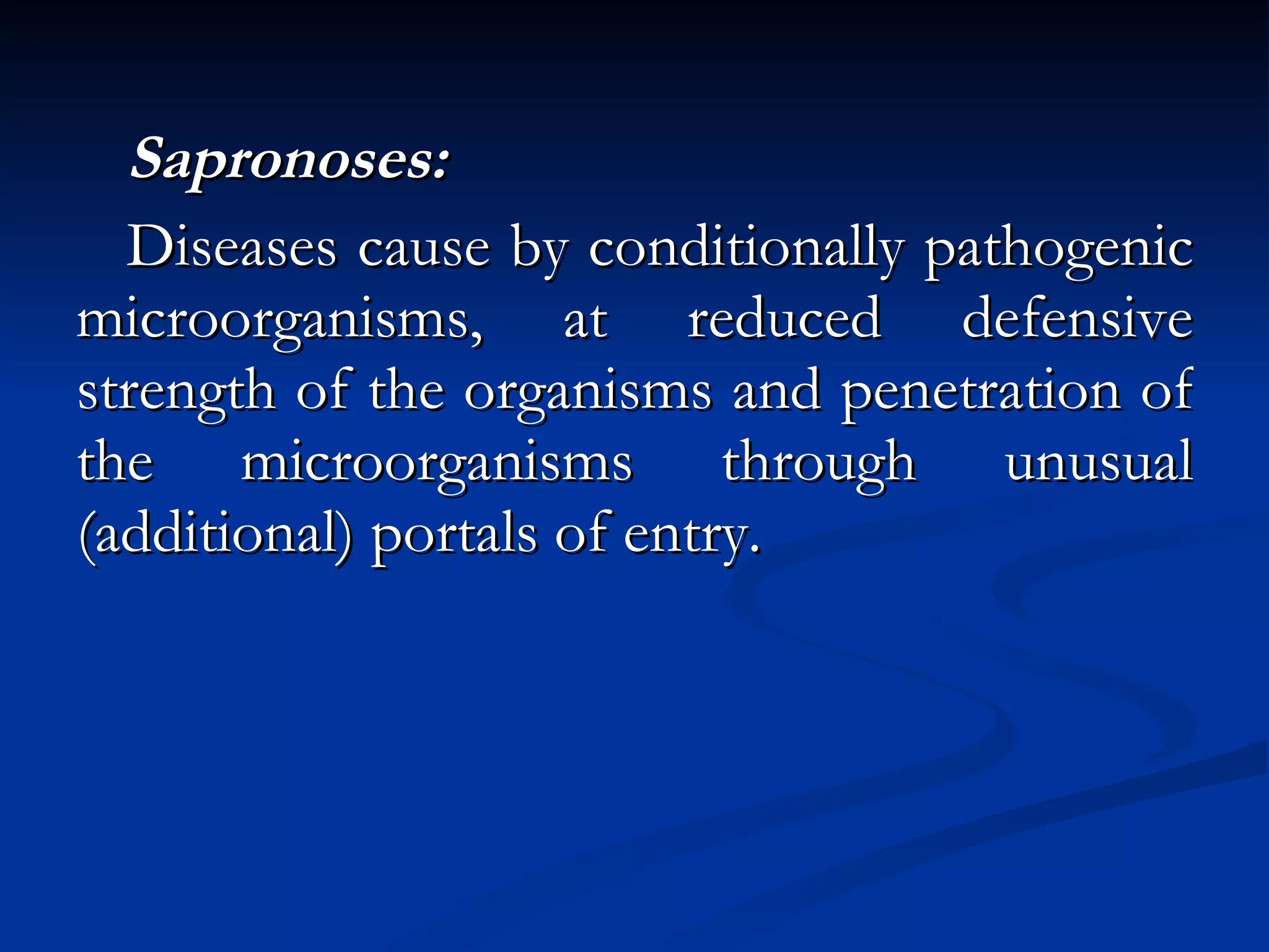Sapronoses: Diseases cause by conditionally pathogenic microorganisms, at reduced defensive strength of the organisms and penetration of the microorganisms through unusual (additional) portals of entry. 