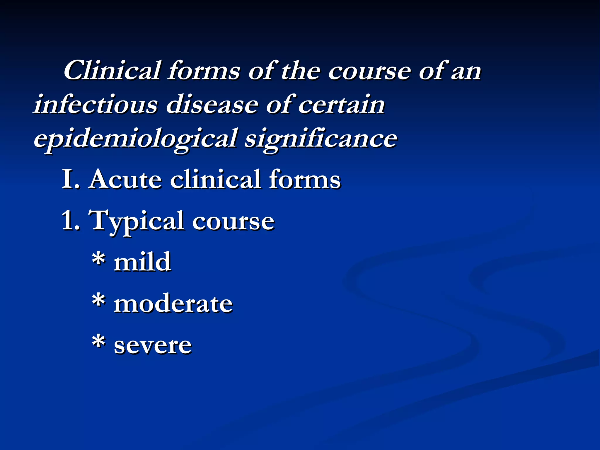 Clinical forms of the course of an infectious disease of certain epidemiological significance I. Acute clinical forms 1. Typical course * mild * moderate * severe 