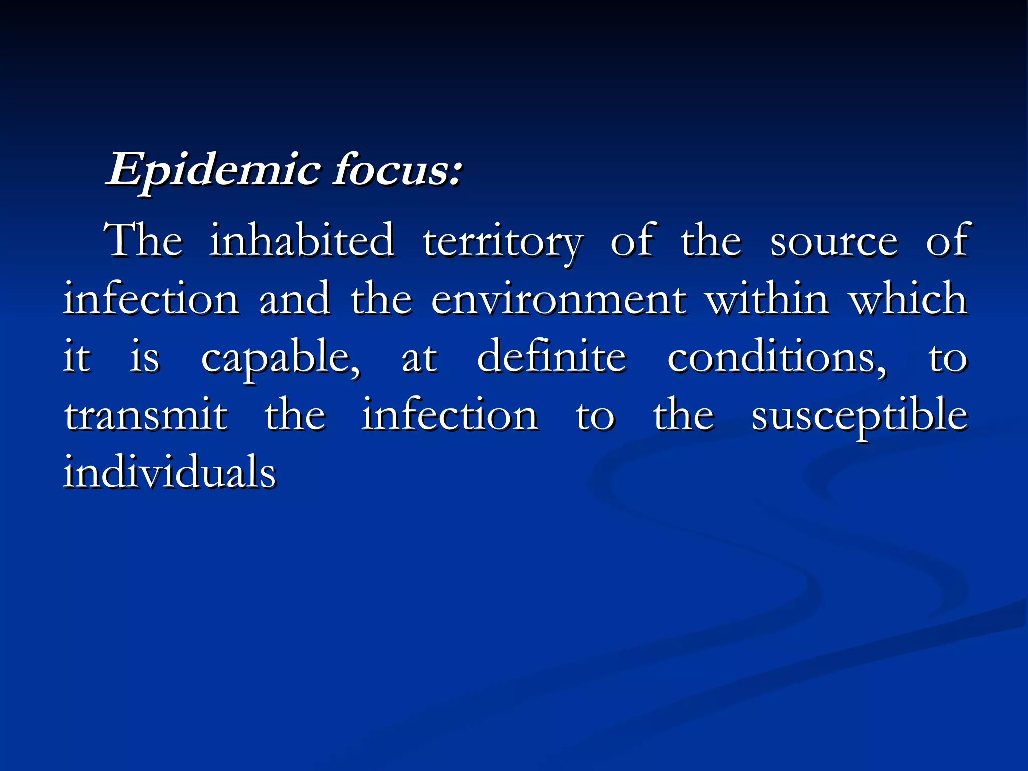 Epidemic focus: The inhabited territory of the source of infection and the environment within which it is capable, at definite conditions, to transmit the infection to the susceptible individuals   