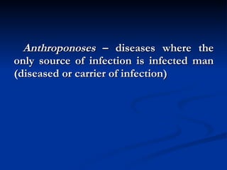 Anthroponoses  – diseases where the only source of infection is infected man (diseased or carrier of infection) 