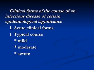 Clinical forms of the course of an infectious disease of certain epidemiological significance I. Acute clinical forms 1. Typical course * mild * moderate * severe 