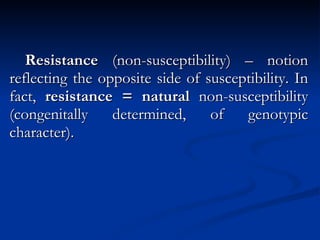 Resistance  (non-susceptibility) – notion reflecting the opposite side of susceptibility. In fact,  resistance = natural  non-susceptibility (congenitally determined, of genotypic character). 