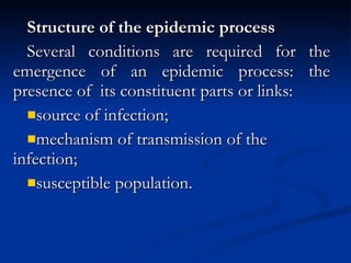 Structure of the epidemic process Several conditions are required for the emergence of an epidemic process: the presence of  its constituent parts or links: source of infection; mechanism of transmission of the infection; susceptible population. 
