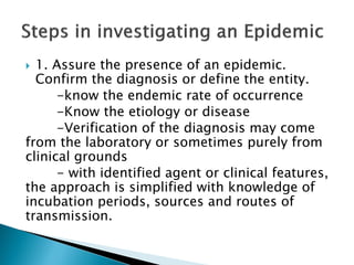  1. Assure the presence of an epidemic.
Confirm the diagnosis or define the entity.
-know the endemic rate of occurrence
...