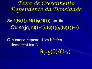 Taxa de Crescimento
 Dependente da Densidade

Se f(N(t))=N(t)g(N(t)), então
 Ou seja, N(t+1)=N(t)(g(N(t))+).

O número re...