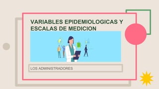 VARIABLES EPIDEMIOLOGICAS Y
ESCALAS DE MEDICION
 
