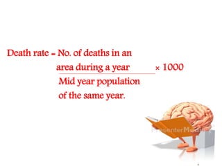 Death rate = No. of deaths in an
area during a year × 1000
Mid year population
of the same year.
 