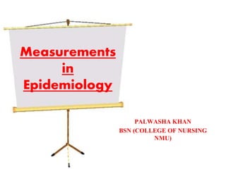 Measurements
in
Epidemiology
PALWASHA KHAN
BSN (COLLEGE OF NURSING
NMU)
 