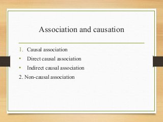 Association and causation
1. Causal association
• Direct causal association
• Indirect causal association
2. Non-causal association
 