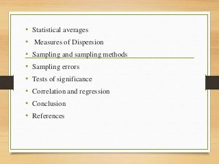 • Statistical averages
• Measures of Dispersion
• Sampling and sampling methods
• Sampling errors
• Tests of significance
• Correlation and regression
• Conclusion
• References
 
