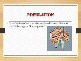 • Is collection of units of observation that are of interest
and is the target of investigation
 