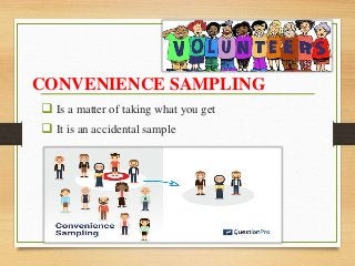 CONVENIENCE SAMPLING
 Is a matter of taking what you get
 It is an accidental sample
 
