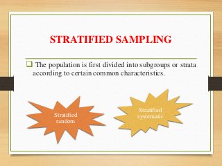 STRATIFIED SAMPLING
 The population is first divided into subgroups or strata
according to certain common characteristics.
Stratified
random
Stratified
systematic
 