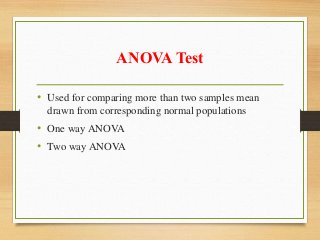 ANOVA Test
• Used for comparing more than two samples mean
drawn from corresponding normal populations
• One way ANOVA
• Two way ANOVA
 