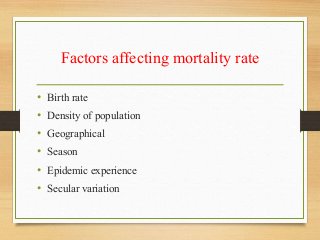 Factors affecting mortality rate
• Birth rate
• Density of population
• Geographical
• Season
• Epidemic experience
• Secular variation
 