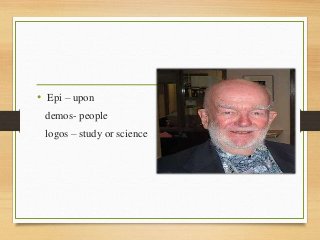 • Epi – upon
demos- people
logos – study or science
 
