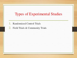 Types of Experimental Studies
1. Randomized Control Trials
2. Field Trials & Community Trials
 