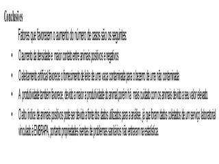 Local	Propriedades rurais do estado do Rio de JaneiroObjetivoAvaliar os fatores associados à ocorrência de tuberculose bovina em rabanhos do estado do Rio de Janeiro utilizando o modelo linear generalizado binomial para distinguir a contribuição de cada variável, das interações e controlar o confundimento.