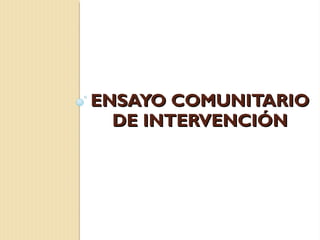 ENSAYO COMUNITARIO
  DE INTERVENCIÓN
 