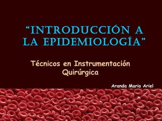 “IntroduccIón a
la EpIdEmIología”
Aranda Mario Ariel
Técnicos en Instrumentación
Quirúrgica
 