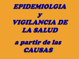 EPIDEMIOLGIA
      y
VIGILANCIA DE
  LA SALUD
a partir de las
   CAUSAS
 