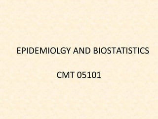 EPIDEMIOLGY AND BIOSTATISTICS
CMT 05101
 